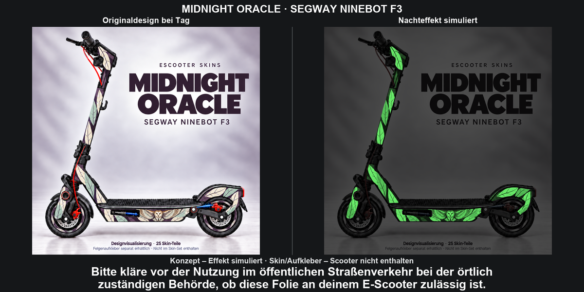 MIDNIGHT ORACLE · SEGWAY NINEBOT F3: Glow in the Dark +29,99 € Aufpreis pro Skin-Set. Glow oben auswählen; Aufpreis im Gesamtpreis enthalten. Nachteffekt simuliert; Farbe und Leuchtstärke abhängig von Druck und Aufladung. Felgenaufkleber separat – nicht enthalten.