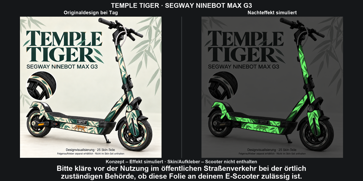 TEMPLE TIGER · SEGWAY NINEBOT MAX G3: Glow in the Dark +29,99 € Aufpreis pro Skin-Set. Glow oben auswählen; Aufpreis im Gesamtpreis enthalten. Nachteffekt simuliert; Farbe und Leuchtstärke abhängig von Druck und Aufladung. Felgenaufkleber separat – nicht enthalten.