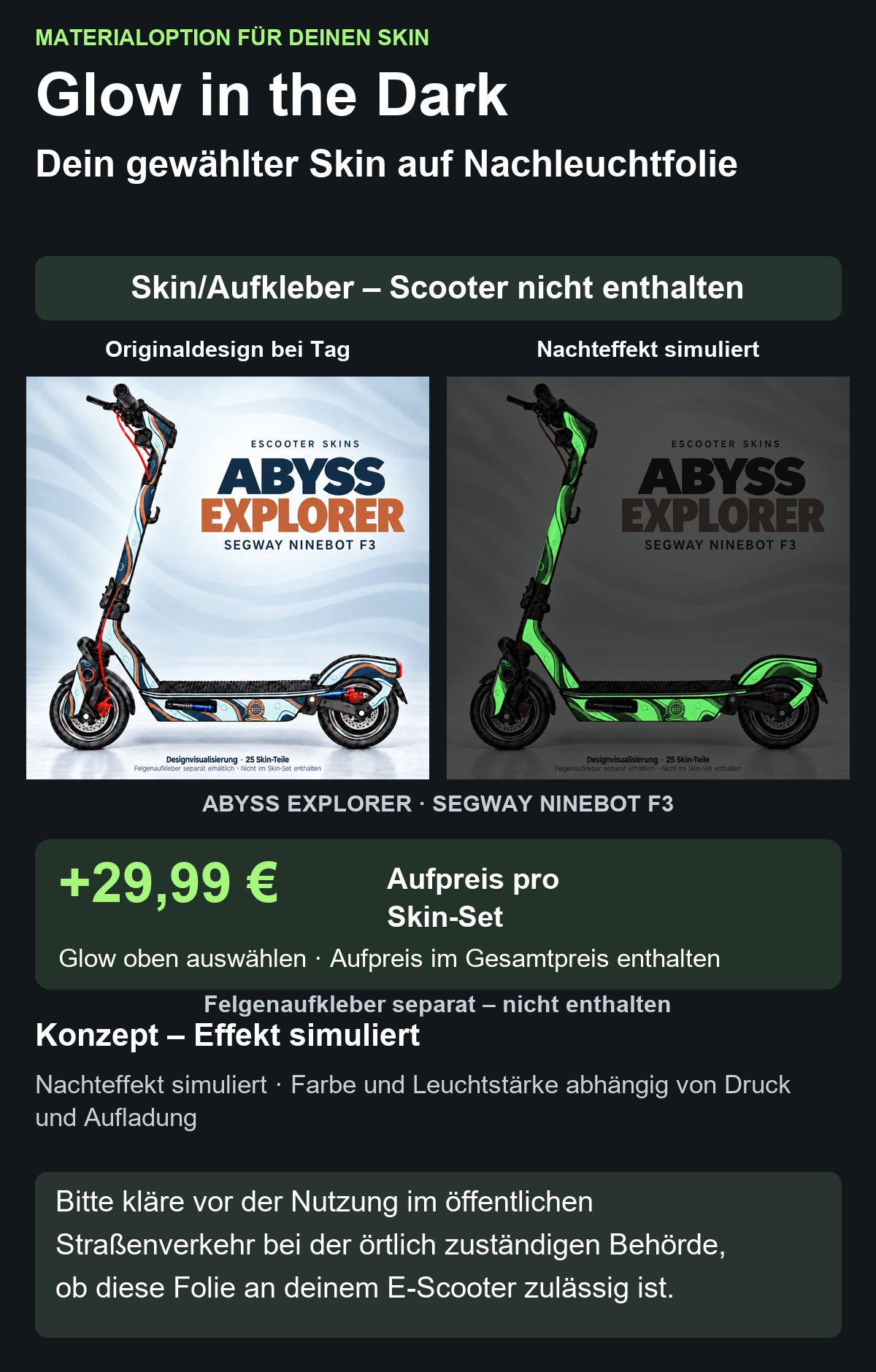 ABYSS EXPLORER · SEGWAY NINEBOT F3: Glow in the Dark +29,99 € Aufpreis pro Skin-Set. Glow oben auswählen; Aufpreis im Gesamtpreis enthalten. Nachteffekt simuliert; Farbe und Leuchtstärke abhängig von Druck und Aufladung. Felgenaufkleber separat – nicht enthalten.