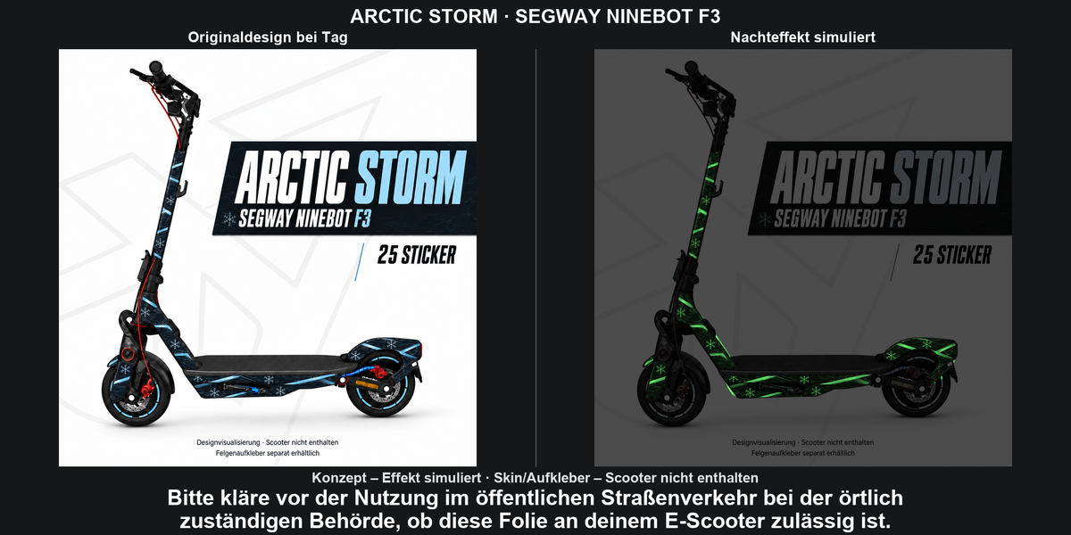 ARCTIC STORM · SEGWAY NINEBOT F3: Glow in the Dark +29,99 € Aufpreis pro Skin-Set. Glow oben auswählen; Aufpreis im Gesamtpreis enthalten. Nachteffekt simuliert; Farbe und Leuchtstärke abhängig von Druck und Aufladung. Felgenaufkleber separat – nicht enthalten.