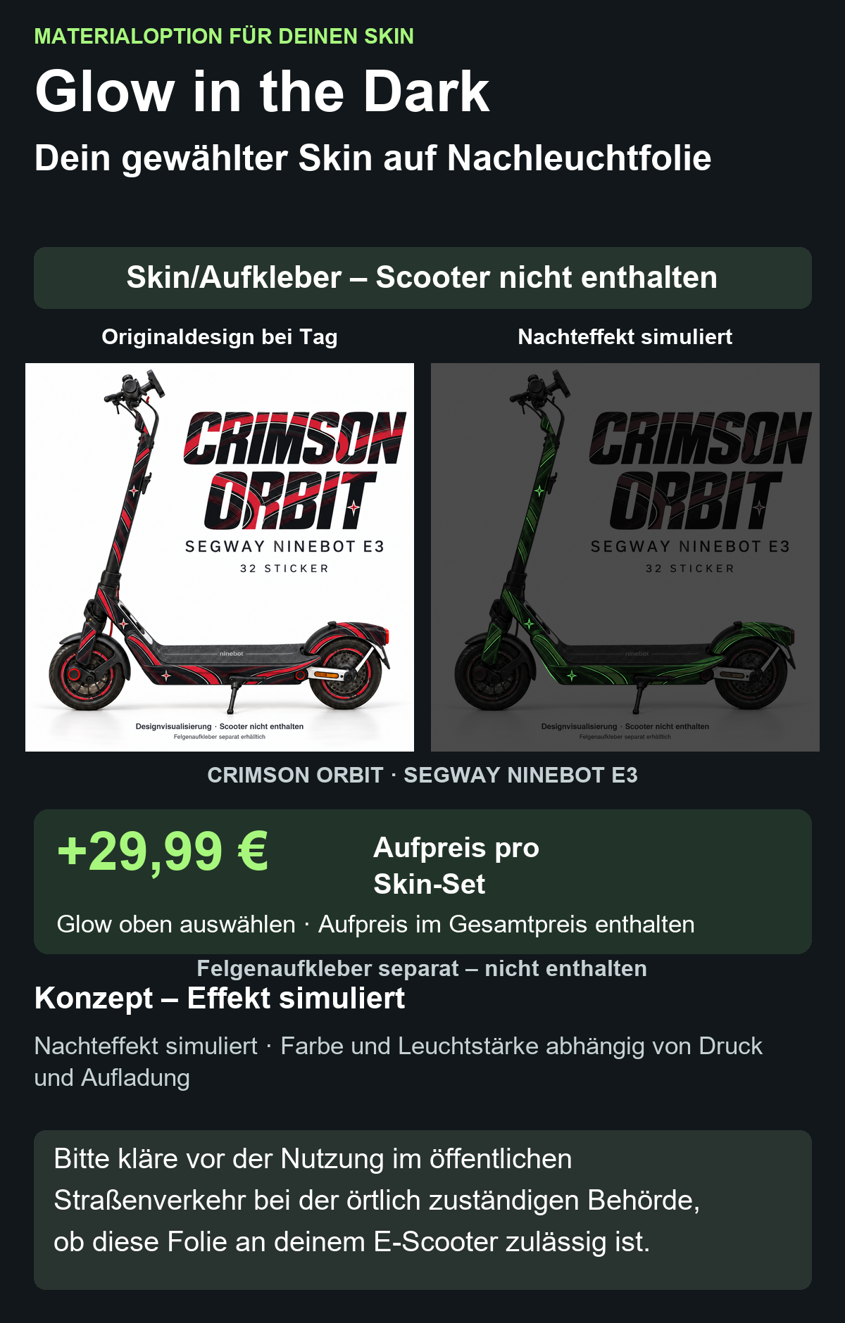 CRIMSON ORBIT · SEGWAY NINEBOT E3: Glow in the Dark +29,99 € Aufpreis pro Skin-Set. Glow oben auswählen; Aufpreis im Gesamtpreis enthalten. Nachteffekt simuliert; Farbe und Leuchtstärke abhängig von Druck und Aufladung. Felgenaufkleber separat – nicht enthalten.