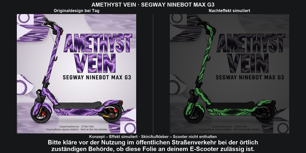 AMETHYST VEIN · SEGWAY NINEBOT MAX G3: Glow in the Dark +29,99 € Aufpreis pro Skin-Set. Glow oben auswählen; Aufpreis im Gesamtpreis enthalten. Nachteffekt simuliert; Farbe und Leuchtstärke abhängig von Druck und Aufladung. Felgenaufkleber separat – nicht enthalten.