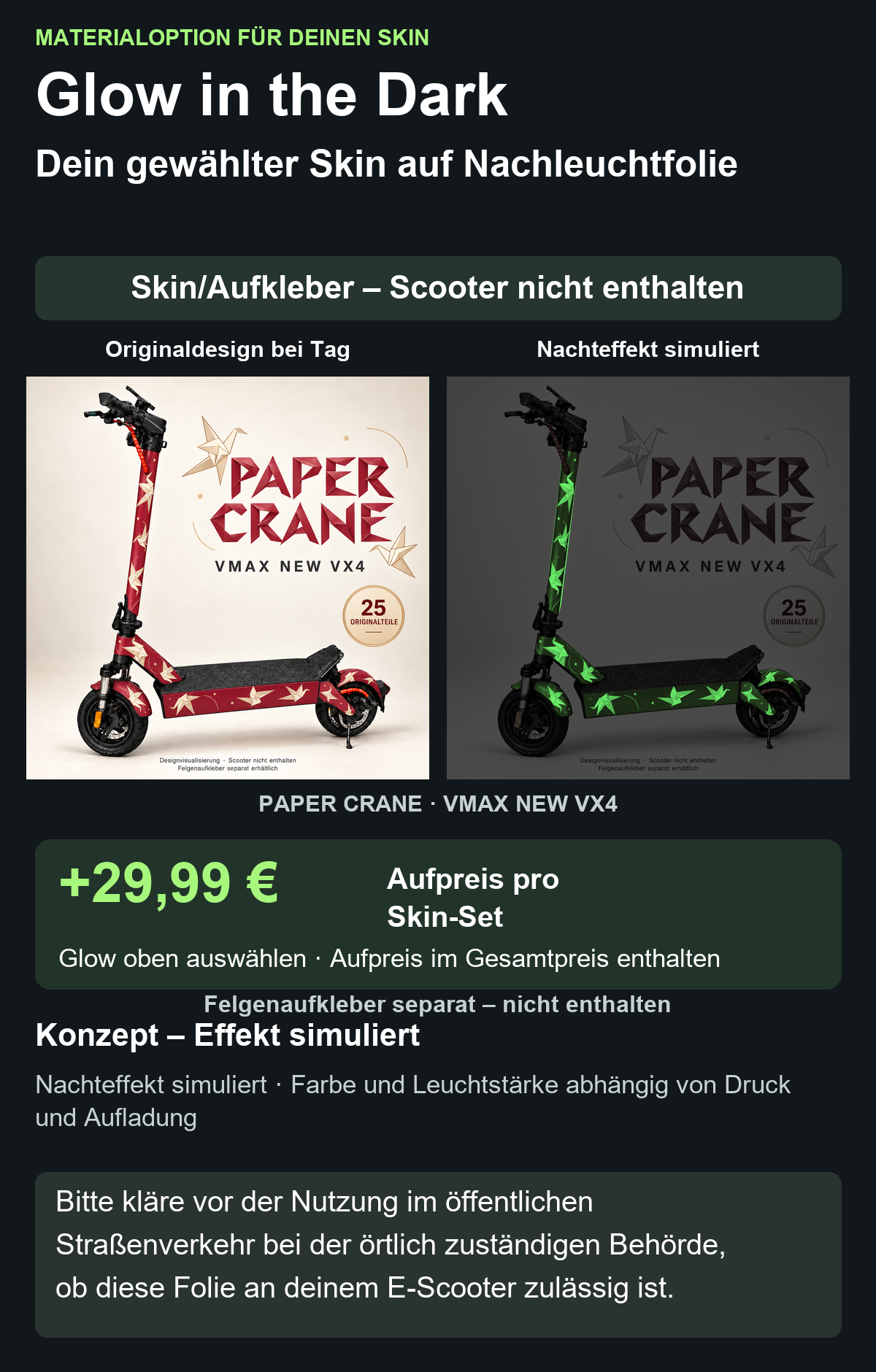 PAPER CRANE · VMAX NEW VX4: Glow in the Dark +29,99 € Aufpreis pro Skin-Set. Glow oben auswählen; Aufpreis im Gesamtpreis enthalten. Nachteffekt simuliert; Farbe und Leuchtstärke abhängig von Druck und Aufladung. Felgenaufkleber separat – nicht enthalten.