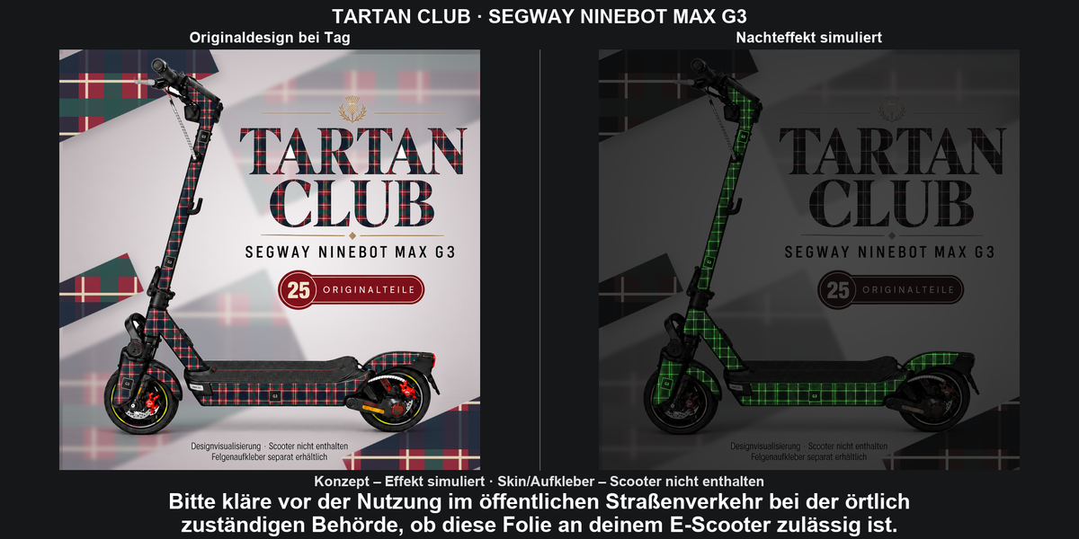TARTAN CLUB · SEGWAY NINEBOT MAX G3: Glow in the Dark +29,99 € Aufpreis pro Skin-Set. Glow oben auswählen; Aufpreis im Gesamtpreis enthalten. Nachteffekt simuliert; Farbe und Leuchtstärke abhängig von Druck und Aufladung. Felgenaufkleber separat – nicht enthalten.
