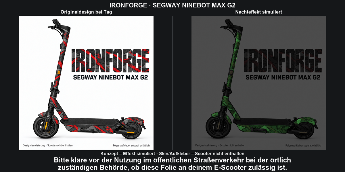 IRONFORGE · SEGWAY NINEBOT MAX G2: Glow in the Dark +29,99 € Aufpreis pro Skin-Set. Glow oben auswählen; Aufpreis im Gesamtpreis enthalten. Nachteffekt simuliert; Farbe und Leuchtstärke abhängig von Druck und Aufladung. Felgenaufkleber separat – nicht enthalten.