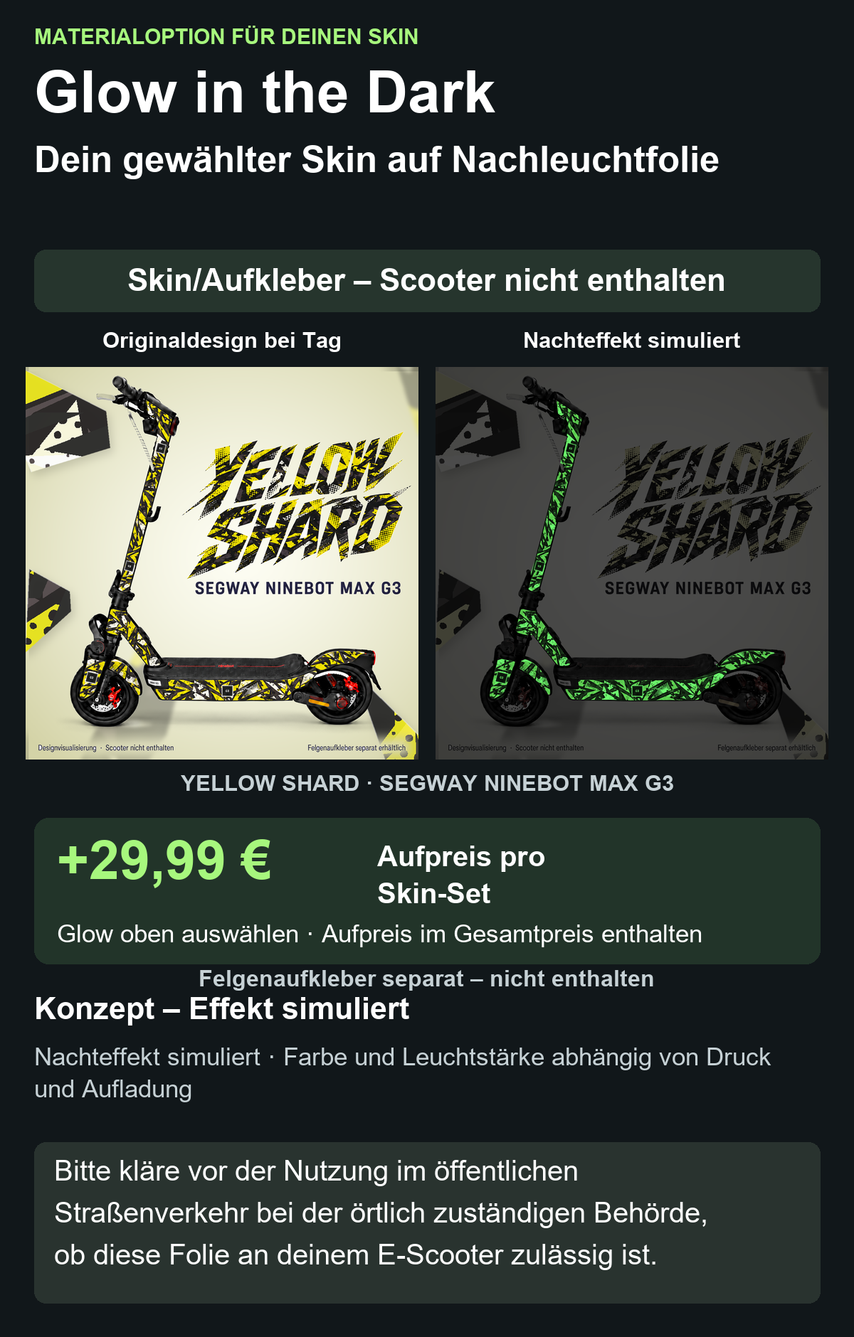 YELLOW SHARD · SEGWAY NINEBOT MAX G3: Glow in the Dark +29,99 € Aufpreis pro Skin-Set. Glow oben auswählen; Aufpreis im Gesamtpreis enthalten. Nachteffekt simuliert; Farbe und Leuchtstärke abhängig von Druck und Aufladung. Felgenaufkleber separat – nicht enthalten.