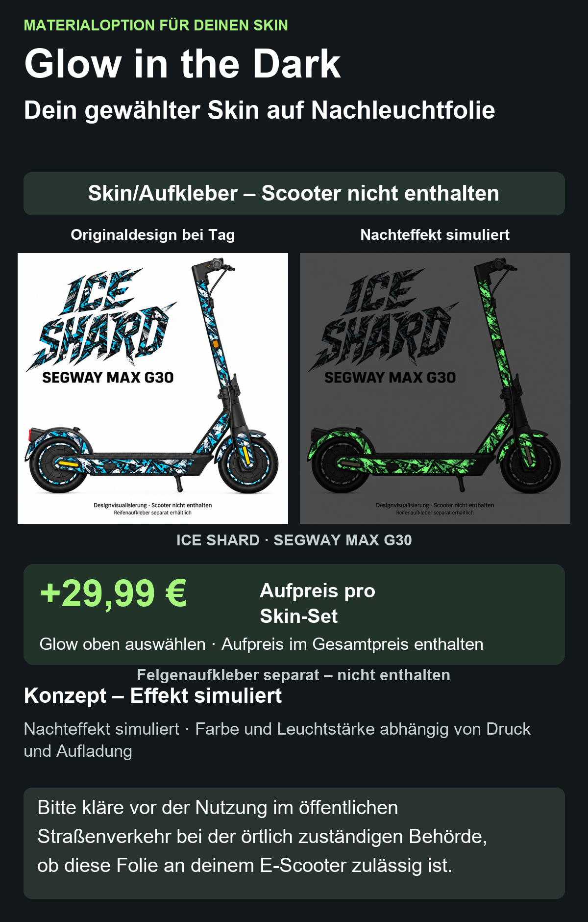 ICE SHARD · SEGWAY MAX G30: Glow in the Dark +29,99 € Aufpreis pro Skin-Set. Glow oben auswählen; Aufpreis im Gesamtpreis enthalten. Nachteffekt simuliert; Farbe und Leuchtstärke abhängig von Druck und Aufladung. Felgenaufkleber separat – nicht enthalten.