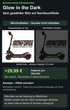 IRONFORGE · SEGWAY NINEBOT ZT3 PRO – Glow Zusatzoption +29,99 €; Skin separat; Effekt simuliert; Scooter nicht enthalten. Bitte kläre vor der Nutzung im öffentlichen Straßenverkehr bei der örtlich zuständigen Behörde, ob diese Folie an deinem E-Scooter zulässig ist.